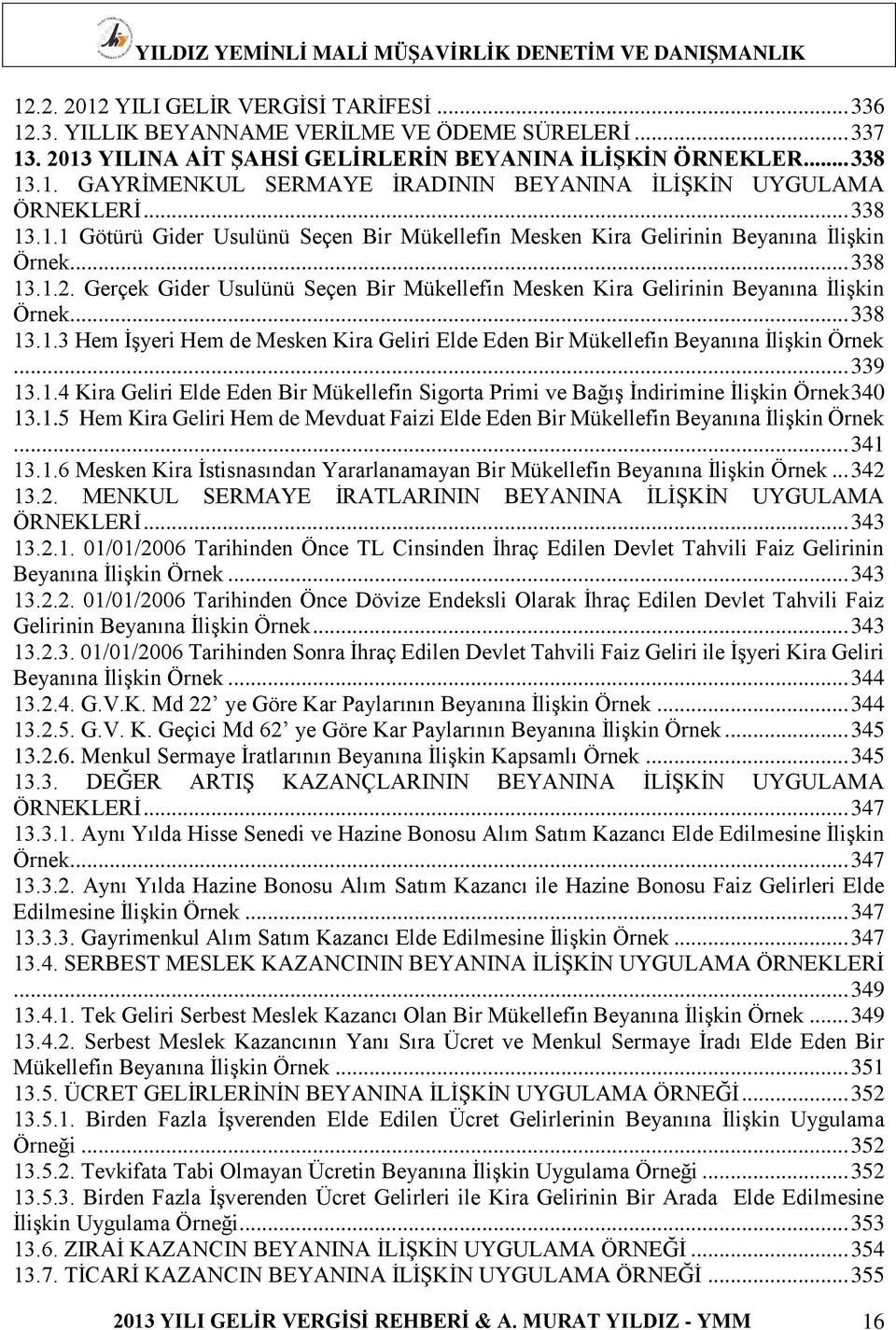 Gerçek Gider Usulünü Seçen Bir Mükellefin Mesken Kira Gelirinin Beyanına İlişkin Örnek... 338 13.1.3 Hem İşyeri Hem de Mesken Kira Geliri Elde Eden Bir Mükellefin Beyanına İlişkin Örnek... 339 13.1.4 Kira Geliri Elde Eden Bir Mükellefin Sigorta Primi ve Bağış İndirimine İlişkin Örnek 340 13.