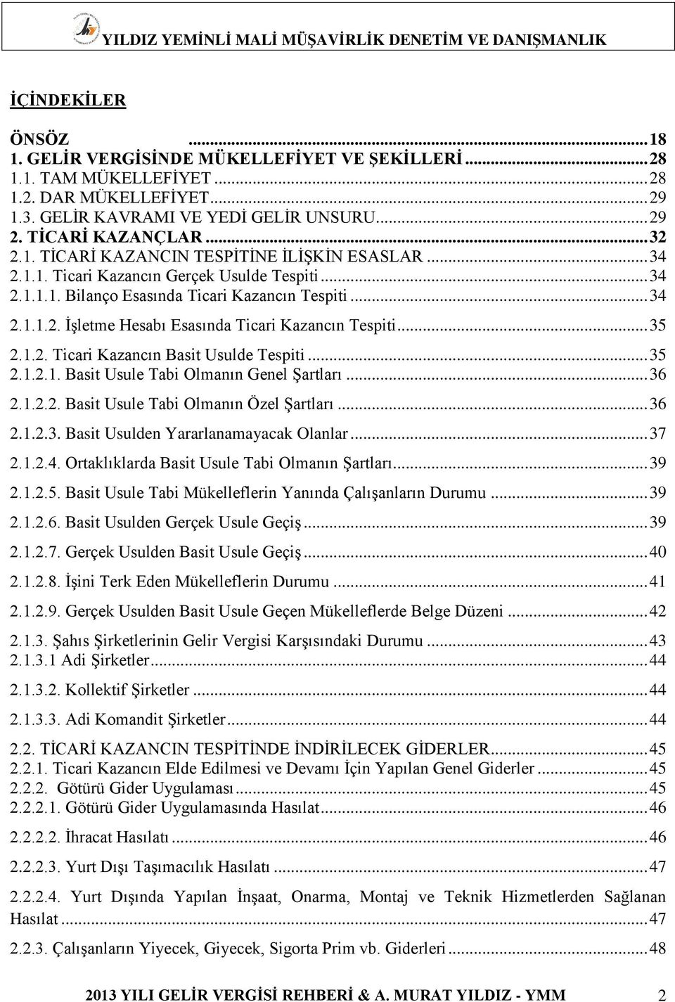 .. 35 2.1.2. Ticari Kazancın Basit Usulde Tespiti... 35 2.1.2.1. Basit Usule Tabi Olmanın Genel Şartları... 36 2.1.2.2. Basit Usule Tabi Olmanın Özel Şartları... 36 2.1.2.3. Basit Usulden Yararlanamayacak Olanlar.