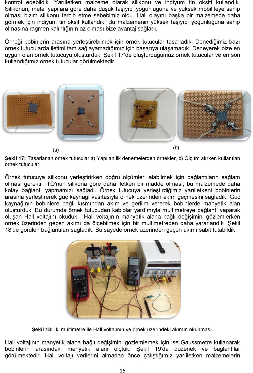 Hall olayını başka bir malzemede daha görmek için indiyum tin oksit kullandık. Bu malzemenin yüksek taşıyıcı yoğunluğuna sahip olmasına rağmen kalınlığının az olması bize avantaj sağladı.