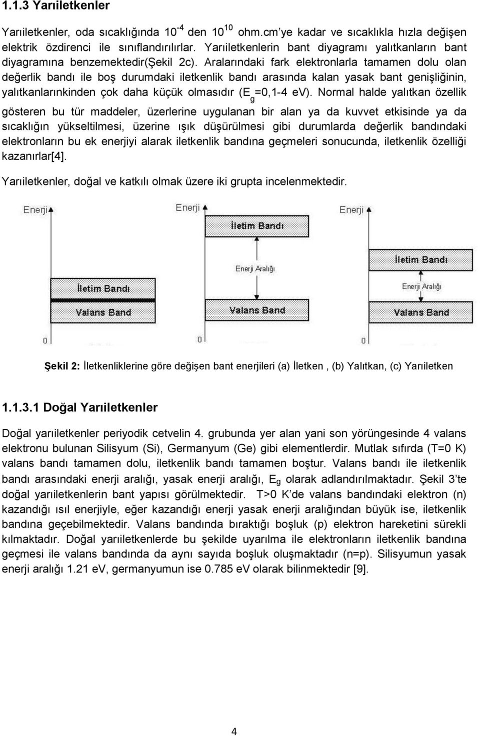 Aralarındaki fark elektronlarla tamamen dolu olan değerlik bandı ile boş durumdaki iletkenlik bandı arasında kalan yasak bant genişliğinin, yalıtkanlarınkinden çok daha küçük olmasıdır (E g =0,1-4