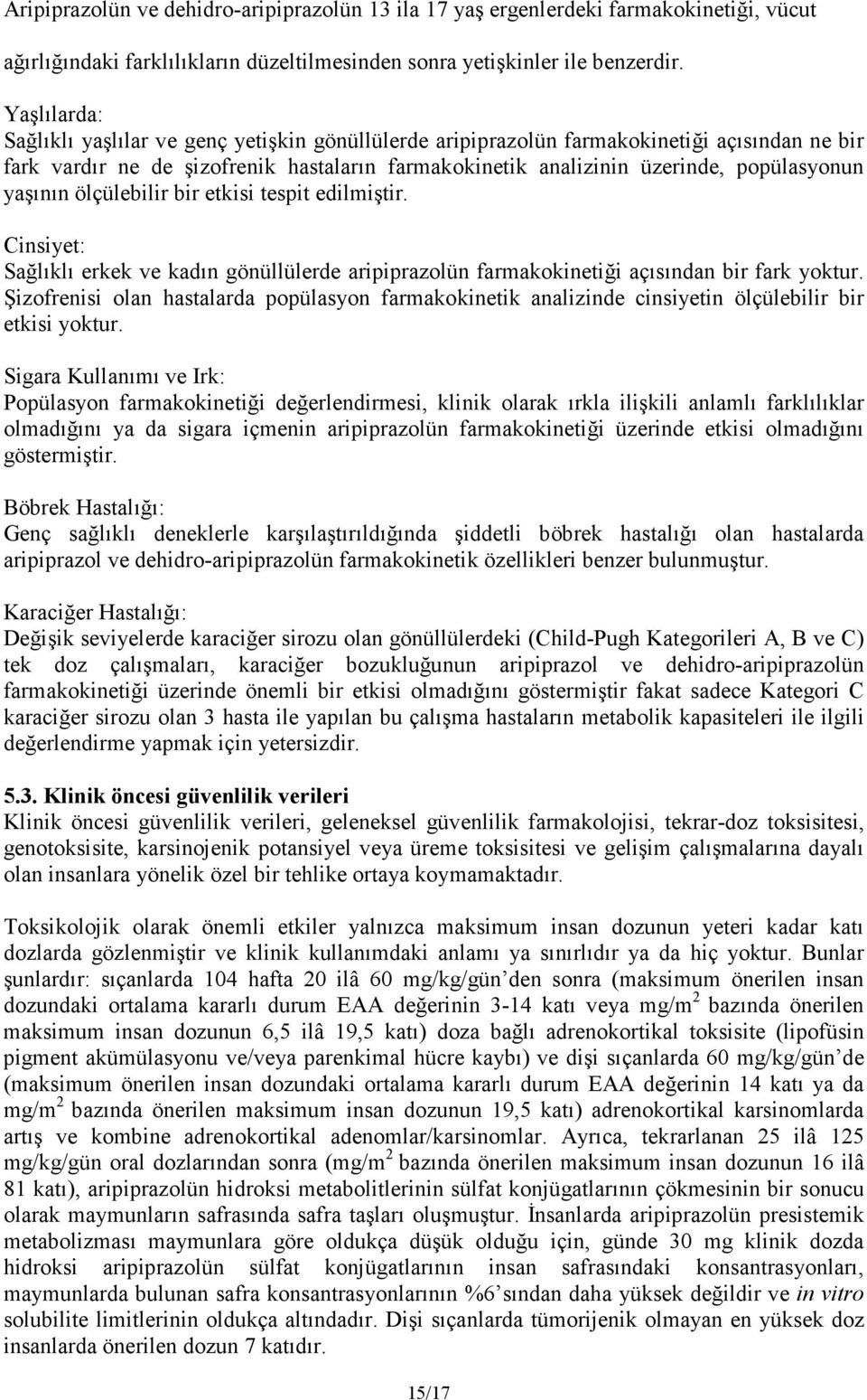 yaşının ölçülebilir bir etkisi tespit edilmiştir. Cinsiyet: Sağlıklı erkek ve kadın gönüllülerde aripiprazolün farmakokinetiği açısından bir fark yoktur.