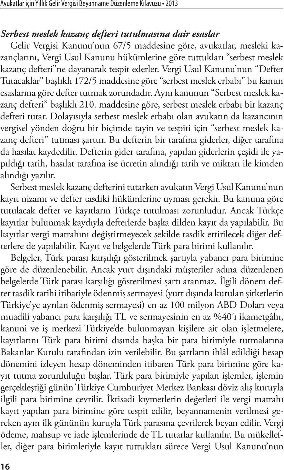 Aynı kanunun Serbest meslek kazanç defteri başlıklı 210. maddesine göre, serbest meslek erbabı bir kazanç defteri tutar.