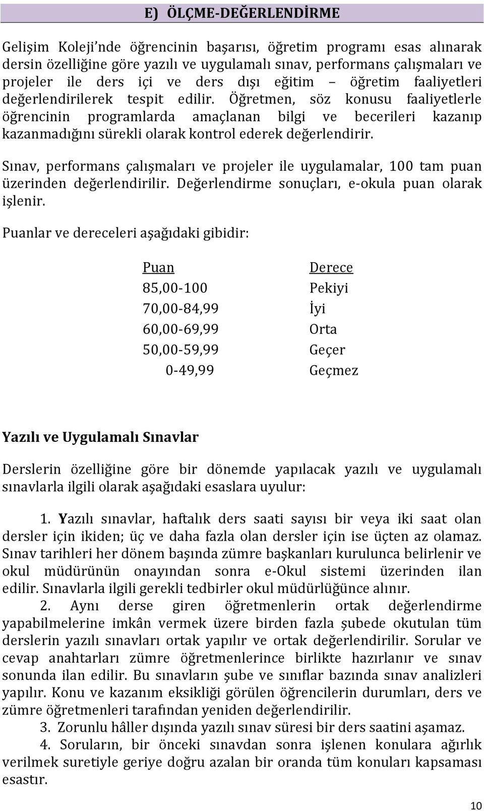 Öğretmen, söz konusu faaliyetlerle öğrencinin programlarda amaçlanan bilgi ve becerileri kazanıp kazanmadığını sürekli olarak kontrol ederek değerlendirir.