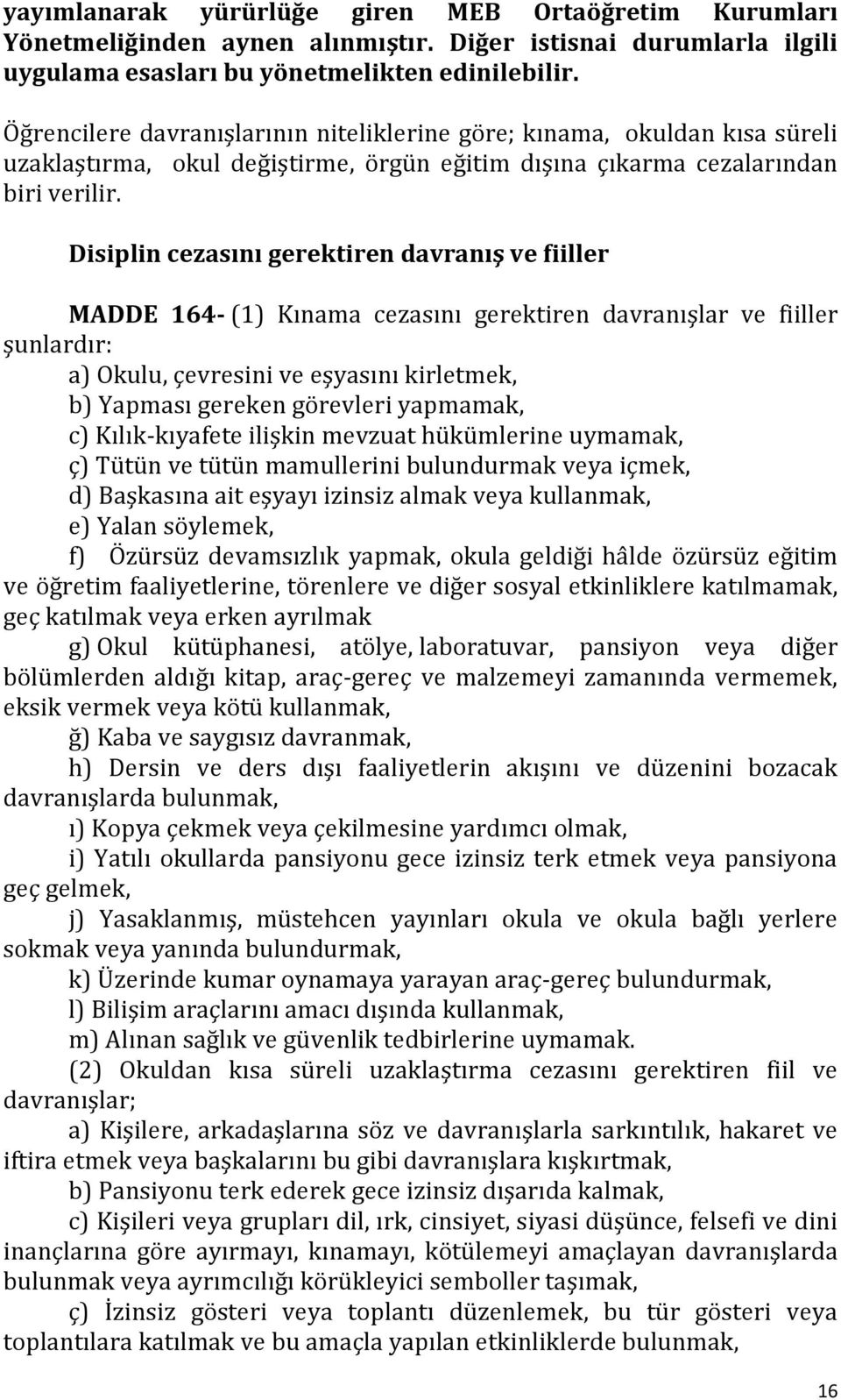 Disiplin cezasını gerektiren davranış ve fiiller MADDE 164- (1) Kınama cezasını gerektiren davranışlar ve fiiller şunlardır: a) Okulu, çevresini ve eşyasını kirletmek, b) Yapması gereken görevleri