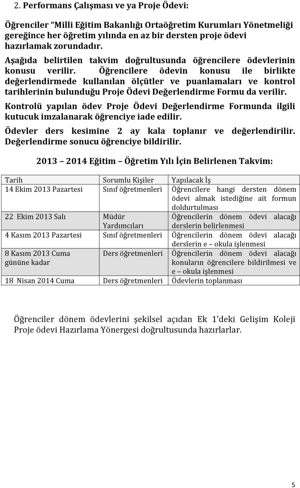 Öğrencilere ödevin konusu ile birlikte değerlendirmede kullanılan ölçütler ve puanlamaları ve kontrol tarihlerinin bulunduğu Proje Ödevi Değerlendirme Formu da verilir.