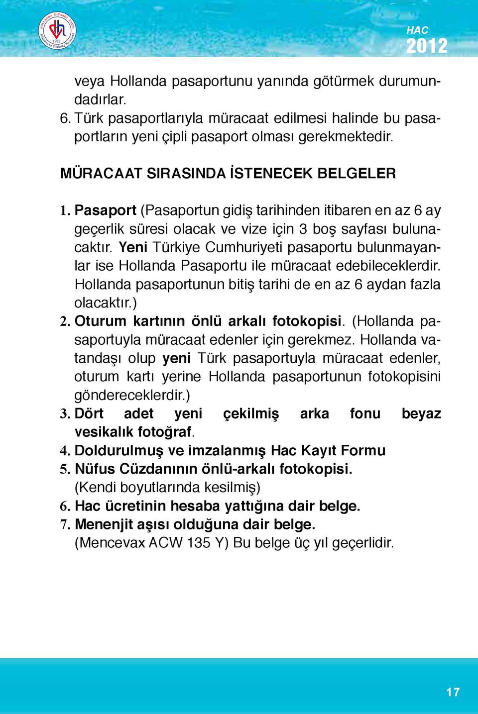 Yeni Türkiye Cumhuriyeti pasaportu bulunmayanlar ise Hollanda Pasaportu ile müracaat edebileceklerdir. Hollanda pasaportunun bitiş tarihi de en az 6 aydan fazla olacaktır.) 2.