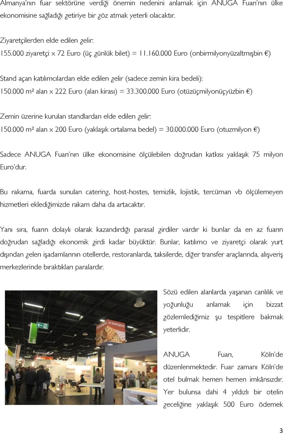 000 m² alan x 222 Euro (alan kirası) = 33.300.000 Euro (otüzüçmilyonüçyüzbin ) Zemin üzerine kurulan standlardan elde edilen gelir: 150.000 m² alan x 200 Euro (yaklaşık ortalama bedel) = 30.000.000 Euro (otuzmilyon ) Sadece Fuarı nın ülke ekonomisine ölçülebilen doğrudan katkısı yaklaşık 75 milyon Euro dur.