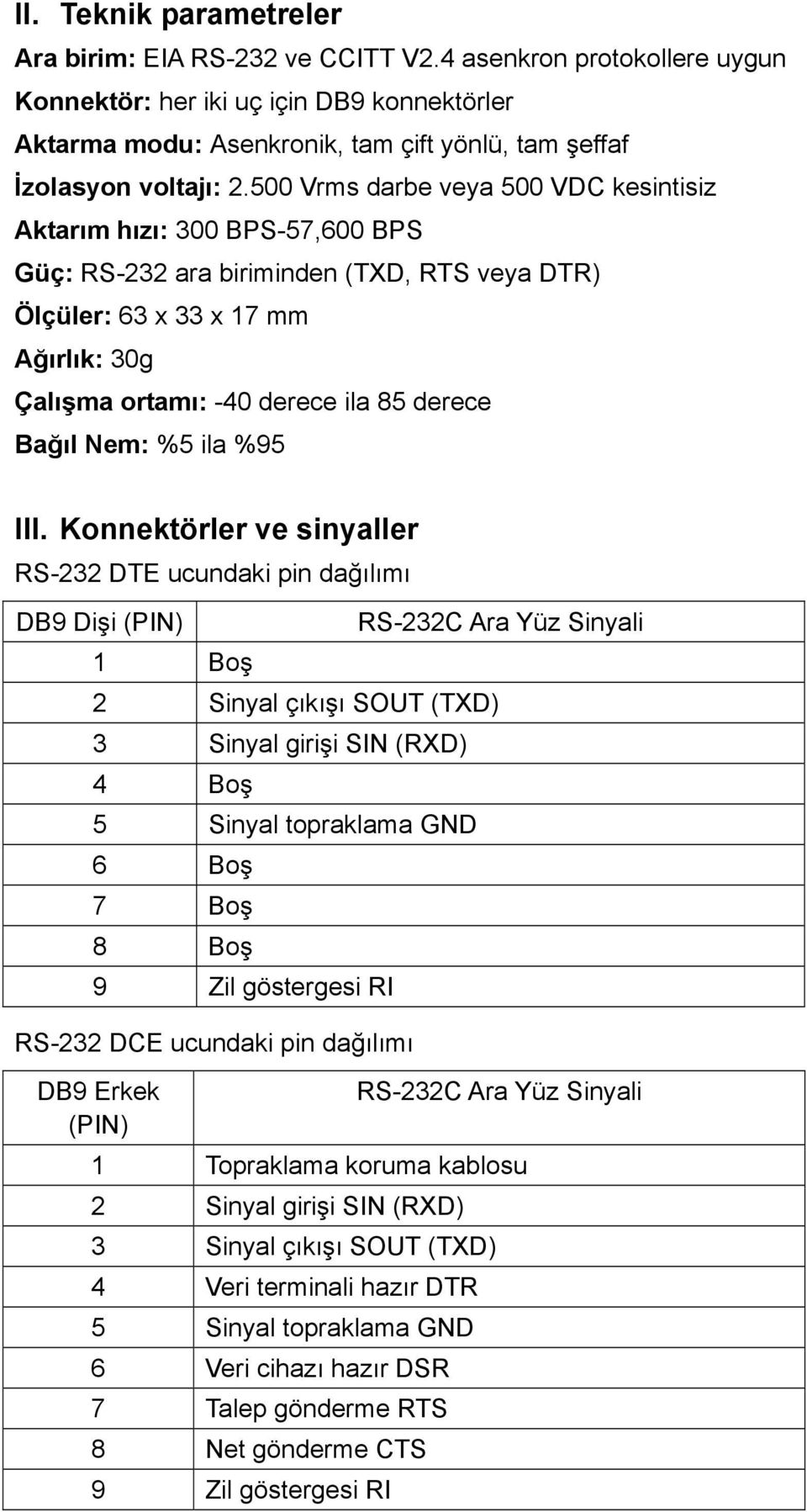 500 Vrms darbe veya 500 VDC kesintisiz Aktarım hızı: 300 BPS-57,600 BPS Güç: RS-232 ara biriminden (TXD, RTS veya DTR) Ölçüler: 63 x 33 x 17 mm Ağırlık: 30g Çalışma ortamı: -40 derece ila 85 derece