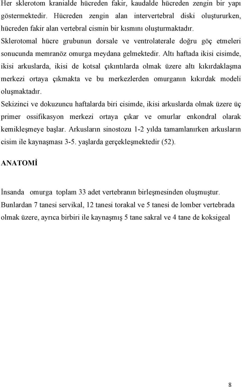 Sklerotomal hücre grubunun dorsale ve ventrolaterale doğru göç etmeleri sonucunda memranöz omurga meydana gelmektedir.