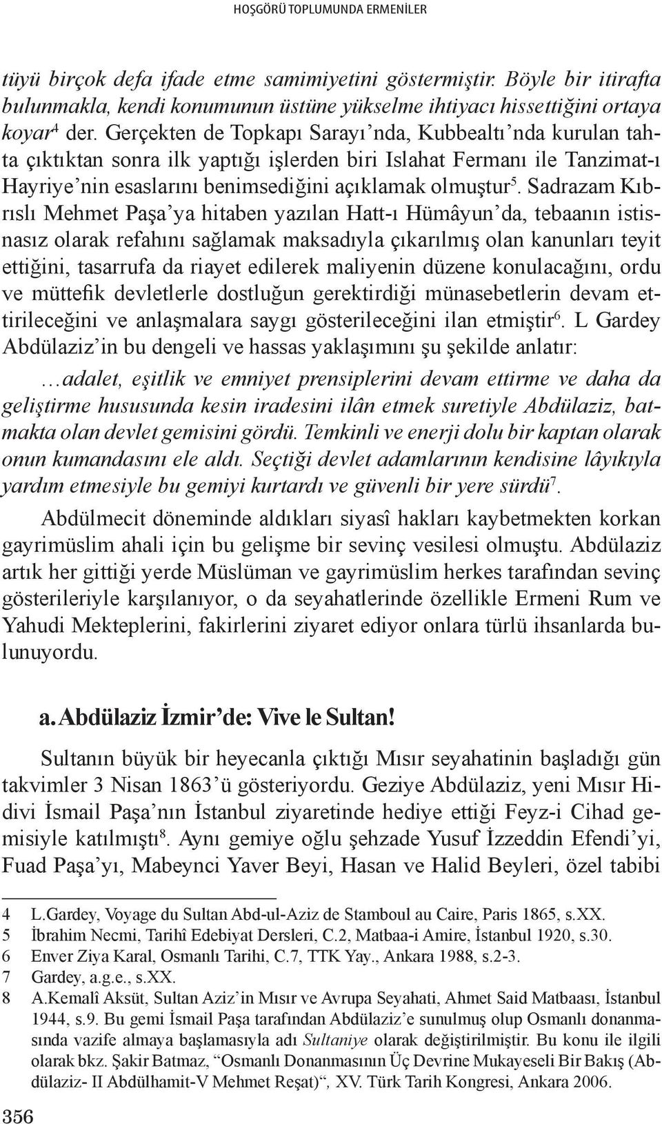 Sadrazam Kıbrıslı Mehmet Paşa ya hitaben yazılan Hatt-ı Hümâyun da, tebaanın istisnasız olarak refahını sağlamak maksadıyla çıkarılmış olan kanunları teyit ettiğini, tasarrufa da riayet edilerek