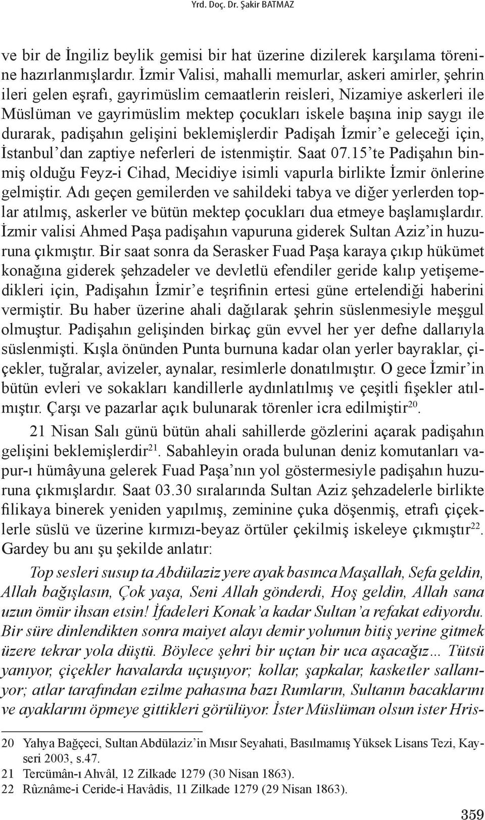 ile durarak, padişahın gelişini beklemişlerdir. Padişah İzmir e geleceği için, İstanbul dan zaptiye neferleri de istenmiştir. Saat 07.