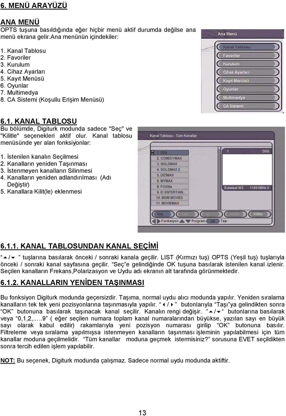 Kanal tablosu menüsünde yer alan fonksiy onlar: 1. İstenilen kanalın Seçilmesi 2. Kanalların yeniden Taşınması 3. İstenmeyen kanalların Silinmesi 4. Kanalların yeniden adlandırılması (Adı Değiştir) 5.