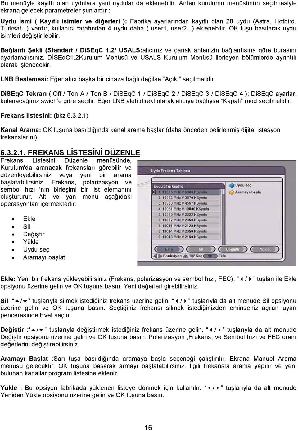 ..) vardır, kullanıcı tarafından 4 uydu daha ( user1, user2...) eklenebilir. OK tuşu basılarak uydu isimleri değiştirilebilir. Bağlantı Şekli (Standart / DiSEqC 1.