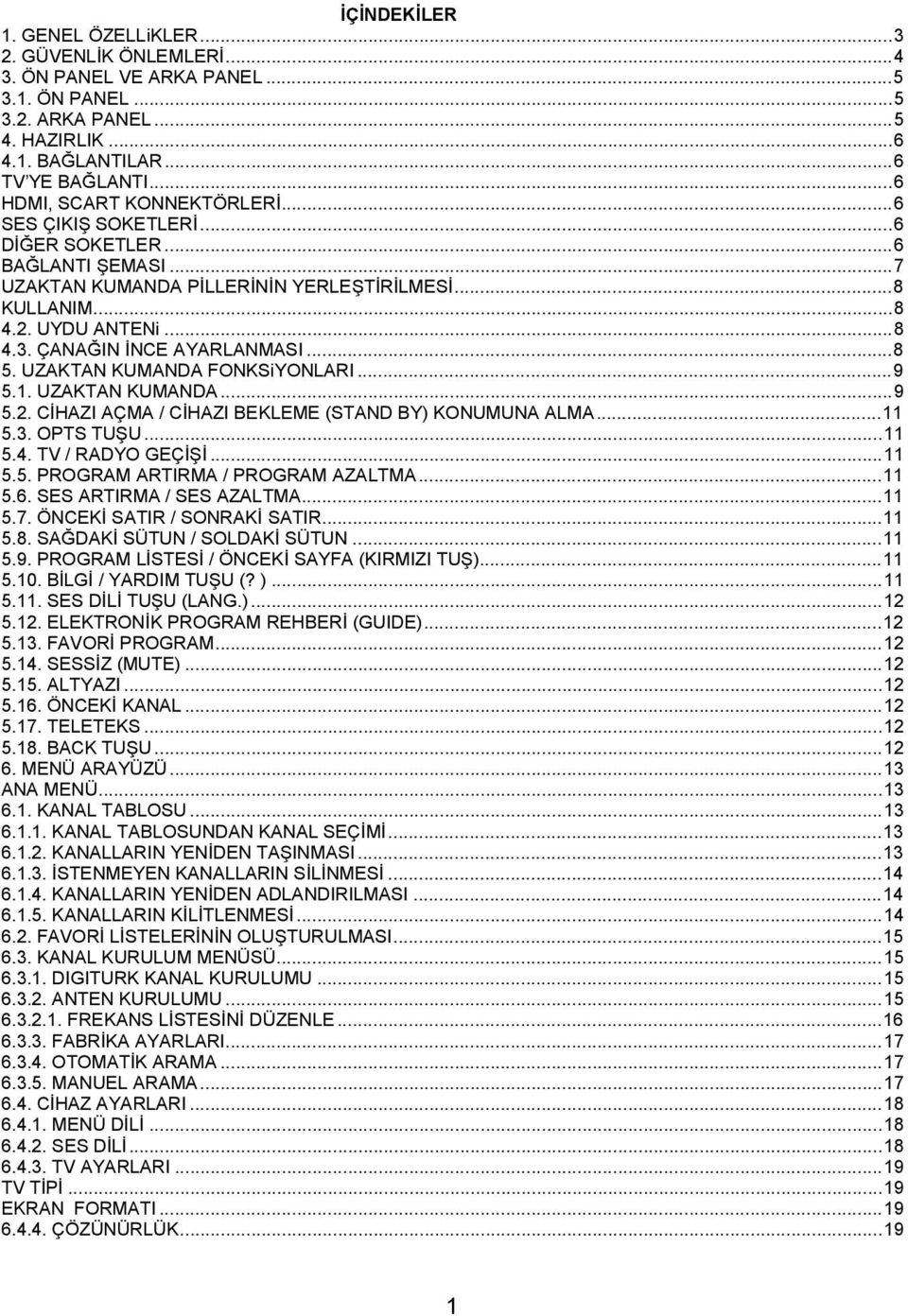 ÇANAĞIN İNCE AYARLANMASI...8 5. UZAKTAN KUMANDA FONKSiYONLARI...9 5.1. UZAKTAN KUMANDA...9 5.2. CİHAZI AÇMA / CİHAZI BEKLEME (STAND BY) KONUMUNA ALMA...11 5.3. OPTS TUŞU...11 5.4. TV / RADYO GEÇİŞİ.