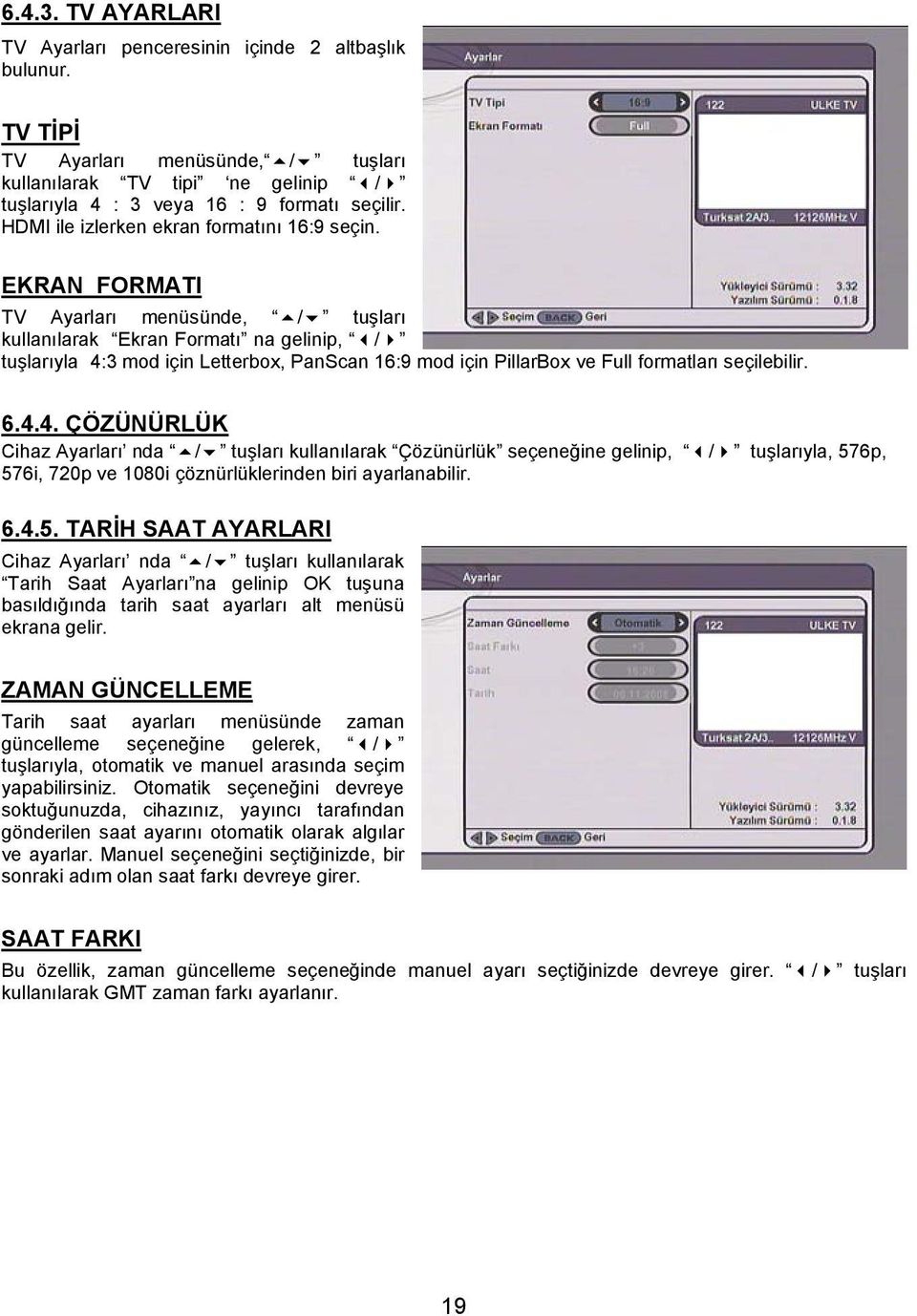 EKRAN FORMATI TV Ayarları menüsünde, / tuşları kullanılarak Ekran Formatı na gelinip, / tuşlarıyla 4: