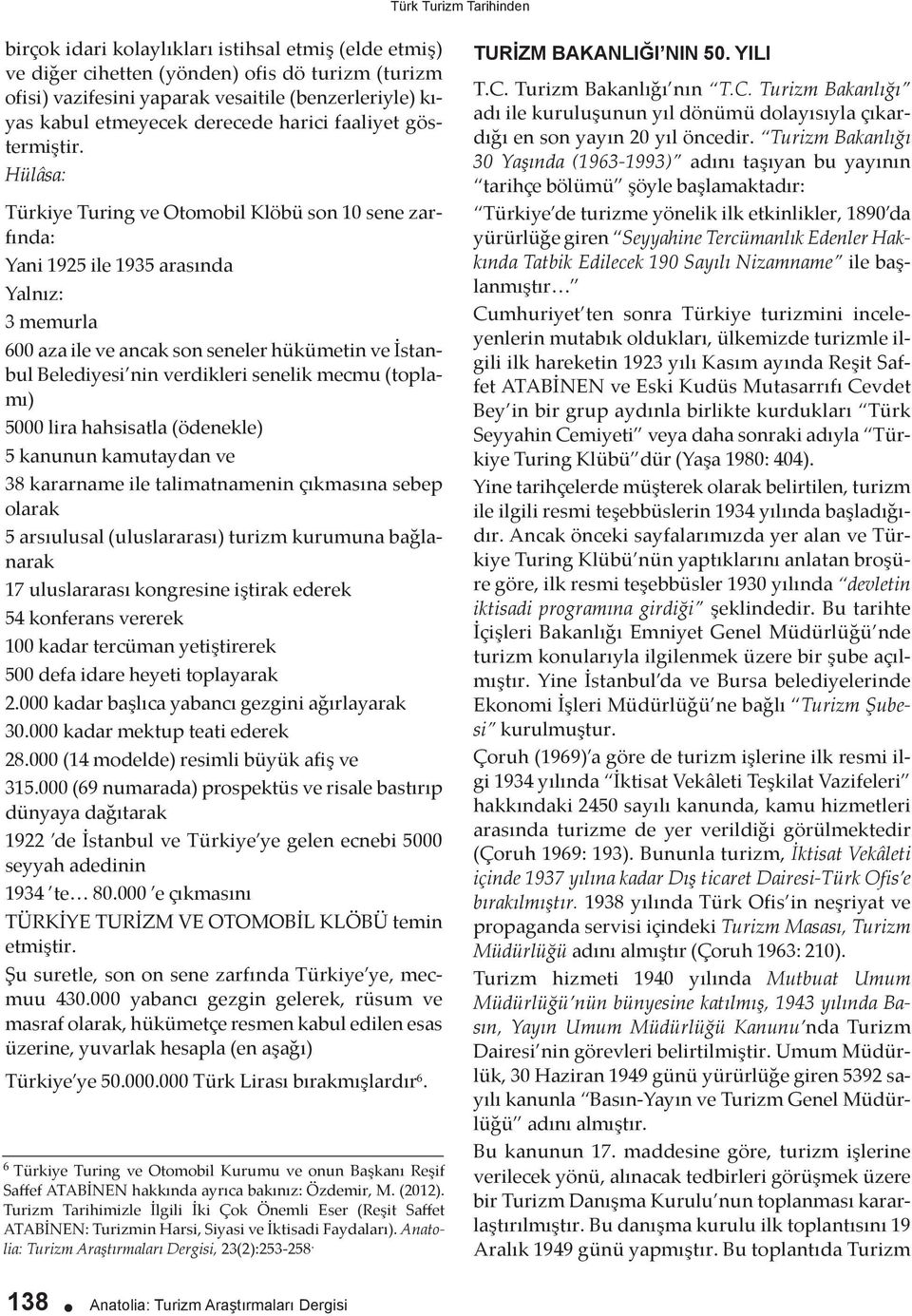 Hülâsa: Türkiye Turing ve Otomobil Klöbü son 10 sene zarfında: Yani 1925 ile 1935 arasında Yalnız: 3 memurla 600 aza ile ve ancak son seneler hükümetin ve İstanbul Belediyesi nin verdikleri senelik