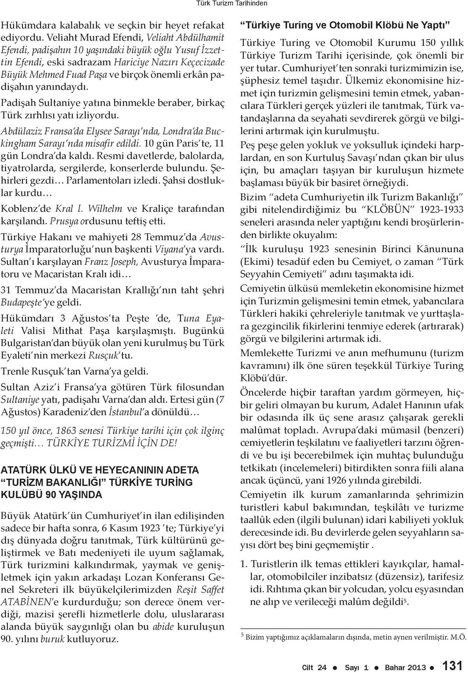 padişahın yanındaydı. Padişah Sultaniye yatına binmekle beraber, birkaç Türk zırhlısı yatı izliyordu. Abdülaziz Fransa da Elysee Sarayı nda, Londra da Buckingham Sarayı nda misafir edildi.