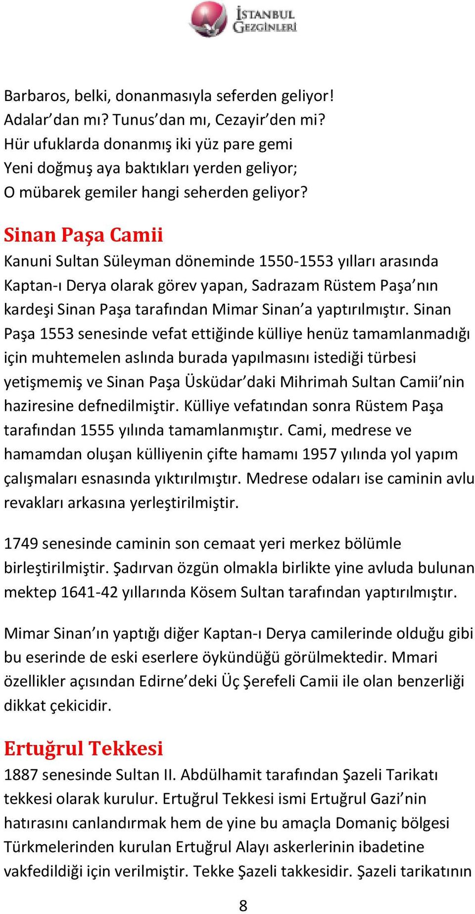 Sinan Paşa Camii Kanuni Sultan Süleyman döneminde 1550-1553 yılları arasında Kaptan-ı Derya olarak görev yapan, Sadrazam Rüstem Paşa nın kardeşi Sinan Paşa tarafından Mimar Sinan a yaptırılmıştır.