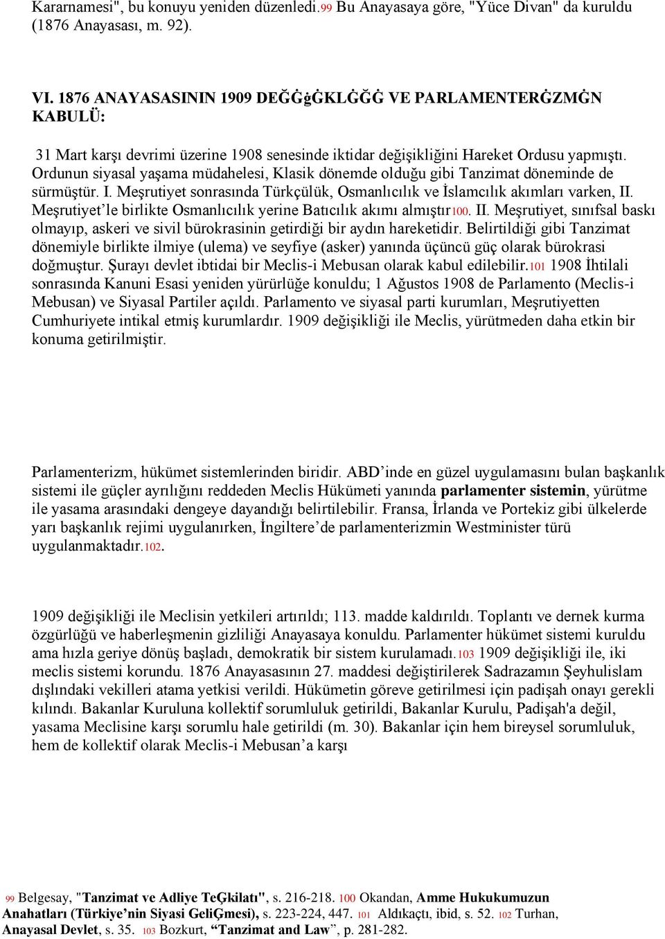 Ordunun siyasal yaşama müdahelesi, Klasik dönemde olduğu gibi Tanzimat döneminde de sürmüştür. I. Meşrutiyet sonrasında Türkçülük, Osmanlıcılık ve İslamcılık akımları varken, II.