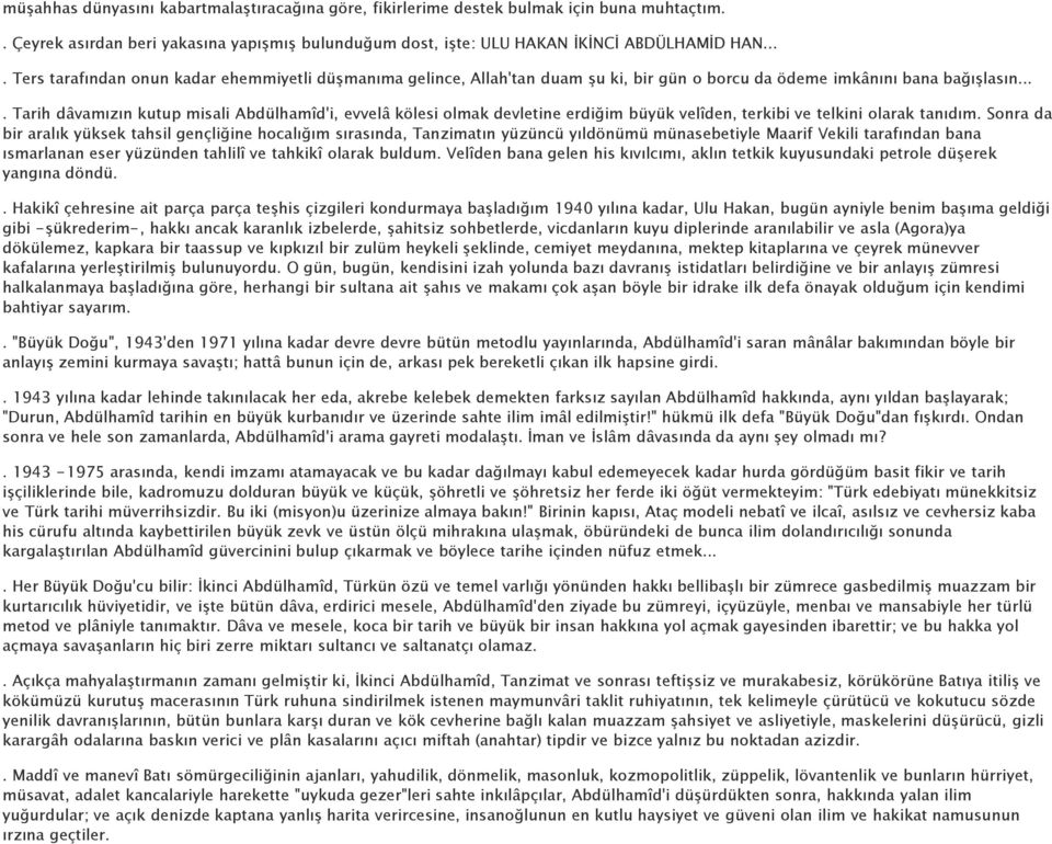 ... Tarih dâvamızın kutup misali Abdülhamîd'i, evvelâ kölesi olmak devletine erdiğim büyük velîden, terkibi ve telkini olarak tanıdım.