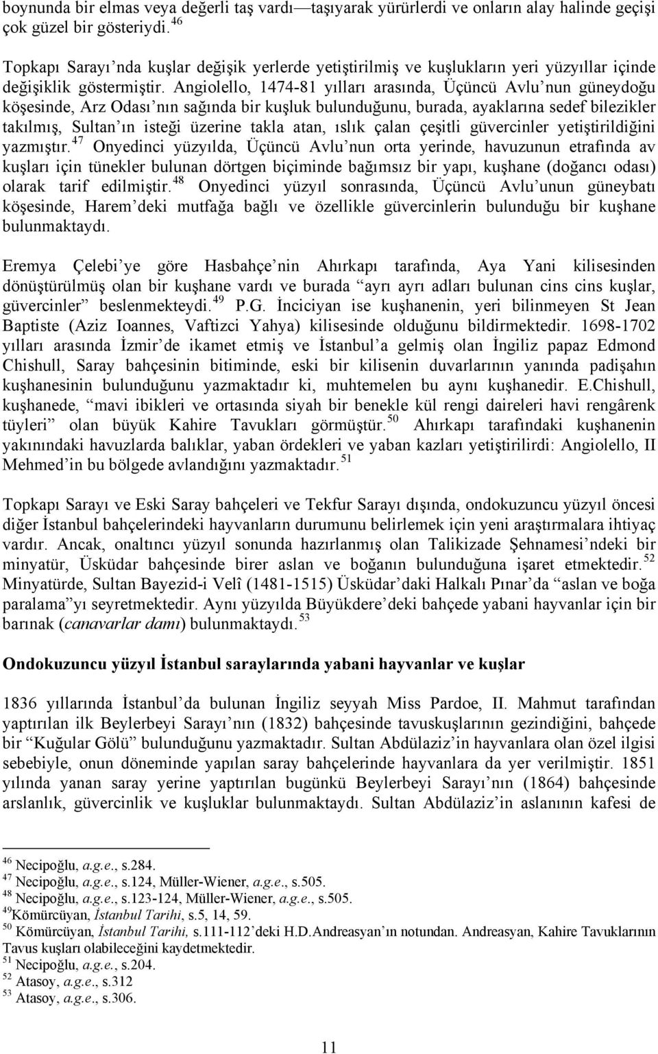 Angiolello, 1474-81 yılları arasında, Üçüncü Avlu nun güneydoğu köşesinde, Arz Odası nın sağında bir kuşluk bulunduğunu, burada, ayaklarına sedef bilezikler takılmış, Sultan ın isteği üzerine takla