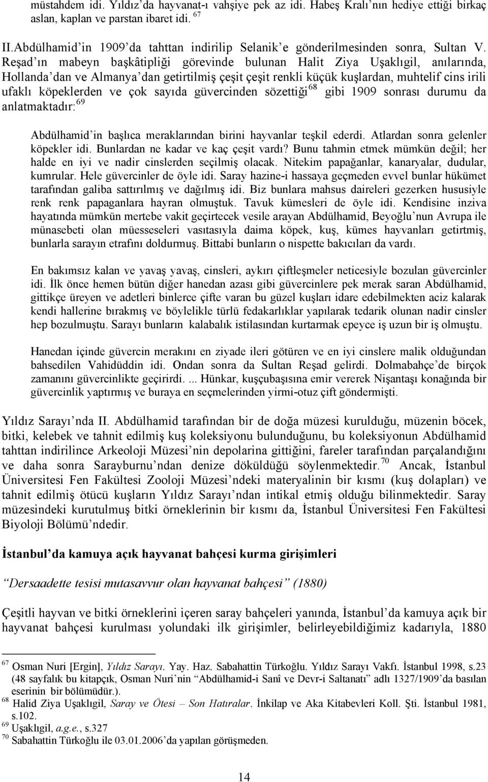 Reşad ın mabeyn başkâtipliği görevinde bulunan Halit Ziya Uşaklıgil, anılarında, Hollanda dan ve Almanya dan getirtilmiş çeşit çeşit renkli küçük kuşlardan, muhtelif cins irili ufaklı köpeklerden ve