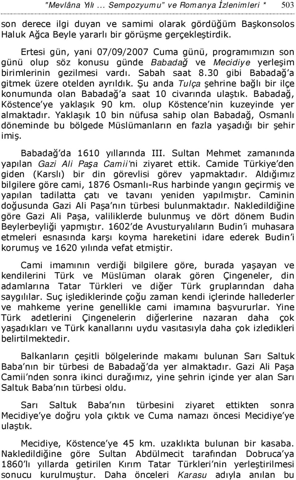 30 gibi Babadağ a gitmek üzere otelden ayrıldık. Şu anda Tulça şehrine bağlı bir ilçe konumunda olan Babadağ a saat 10 civarında ulaştık. Babadağ, Köstence ye yaklaşık 90 km.