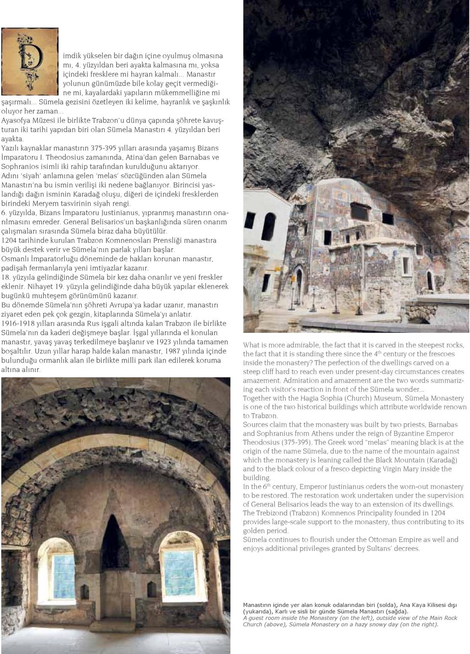 .. Ayasofya Müzesi ile birlikte Trabzon u dünya çapında şöhrete kavuşturan iki tarihi yapıdan biri olan Sümela Manastırı 4. yüzyıldan beri ayakta.