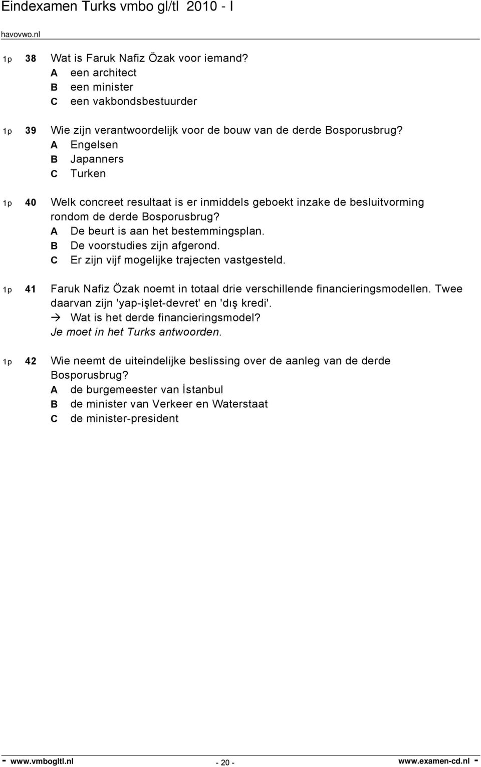 B De voorstudies zijn afgerond. C Er zijn vijf mogelijke trajecten vastgesteld. 1p 41 Faruk Nafiz Özak noemt in totaal drie verschillende financieringsmodellen.