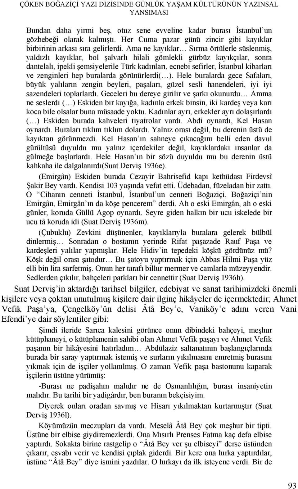 Ama ne kayıklar Sırma örtülerle süslenmiş, yaldızlı kayıklar, bol şalvarlı hilali gömlekli gürbüz kayıkçılar, sonra dantelalı, ipekli şemsiyelerile Türk kadınları, ecnebi sefirler, İstanbul kibarları