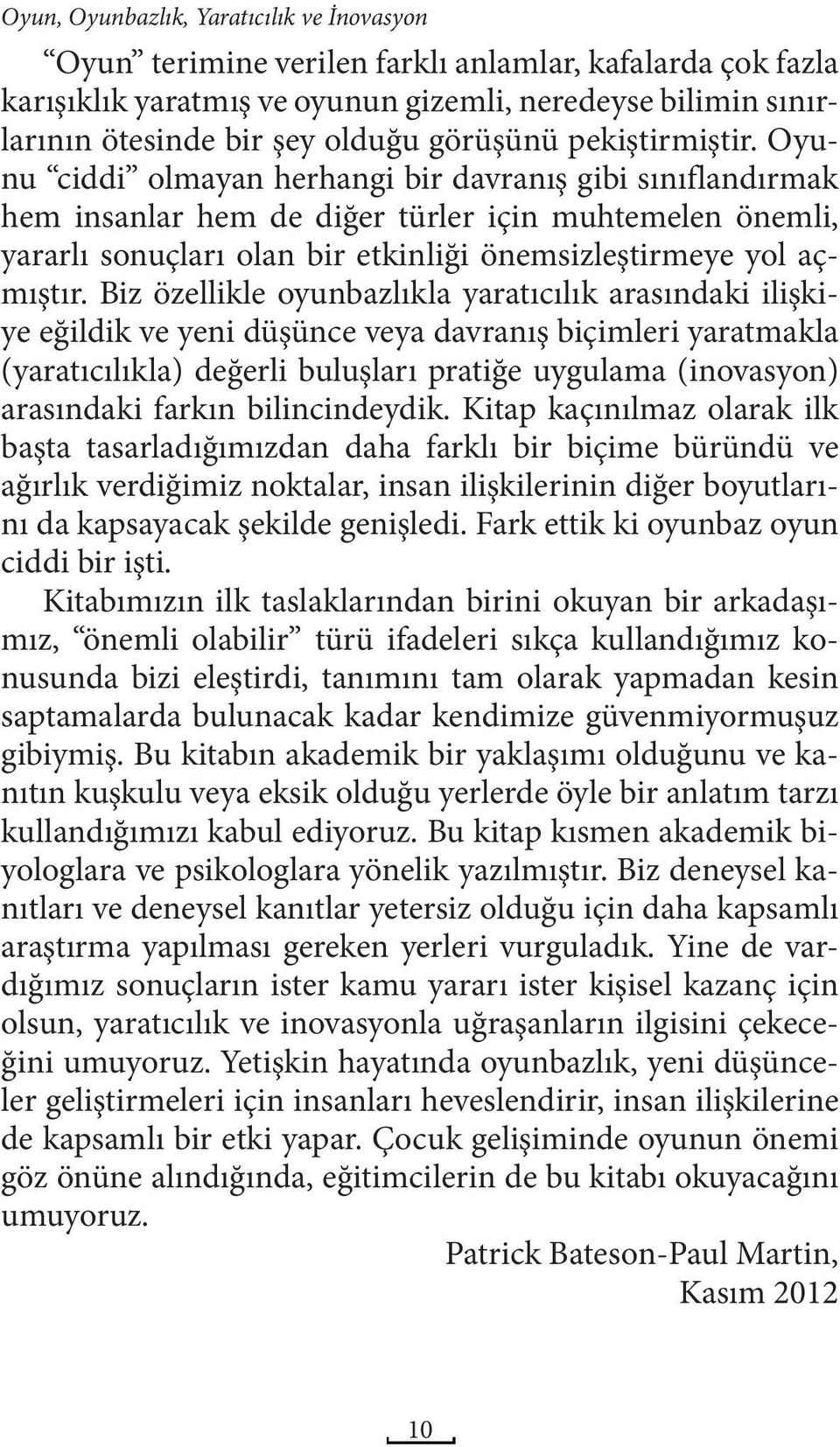 Oyunu ciddi olmayan herhangi bir davranış gibi sınıflandırmak hem insanlar hem de diğer türler için muhtemelen önemli, yararlı sonuçları olan bir etkinliği önemsizleştirmeye yol açmıştır.