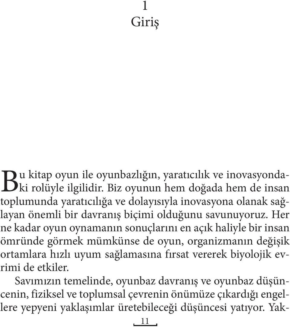 Her ne kadar oyun oynamanın sonuçlarını en açık haliyle bir insan ömründe görmek mümkünse de oyun, organizmanın değişik ortamlara hızlı uyum sağlamasına