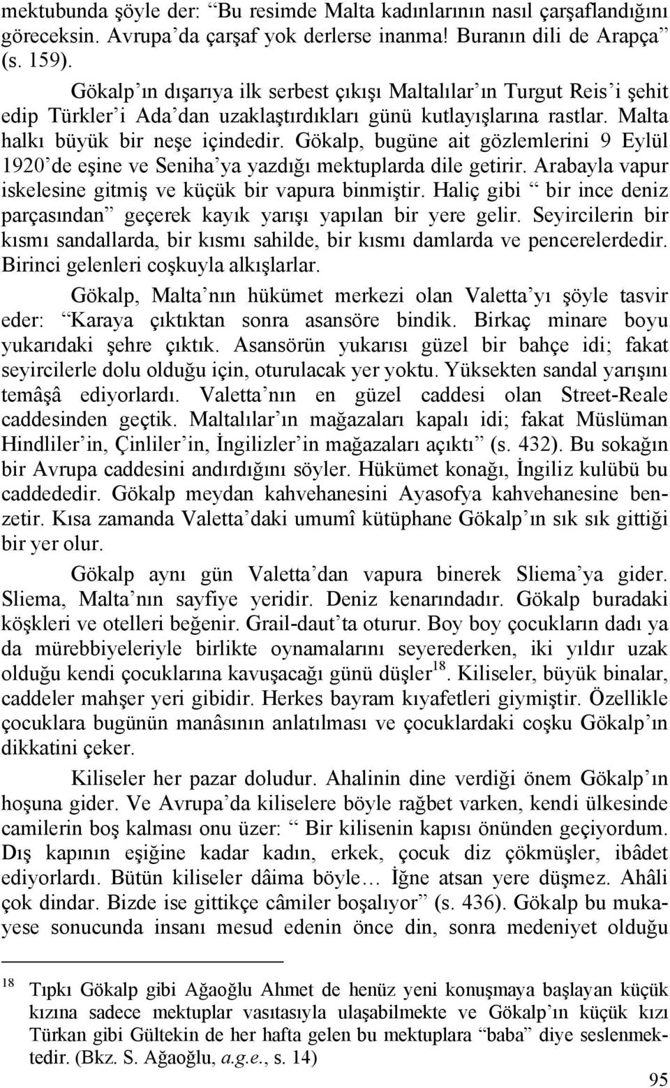 Gökalp, bugüne ait gözlemlerini 9 Eylül 1920 de eşine ve Seniha ya yazdığı mektuplarda dile getirir. Arabayla vapur iskelesine gitmiş ve küçük bir vapura binmiştir.