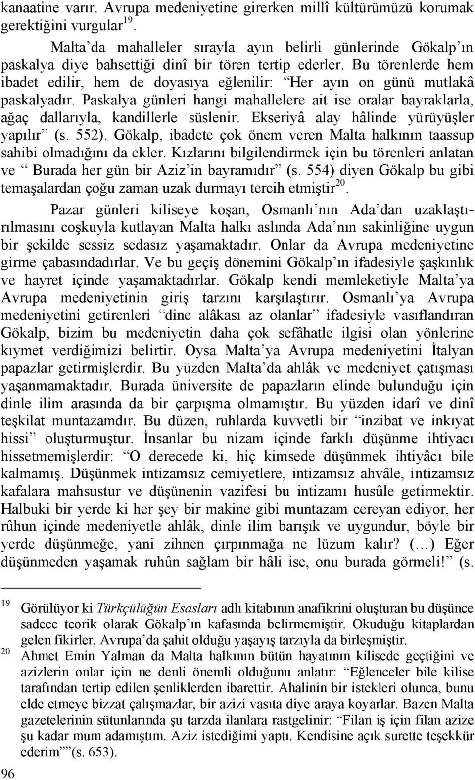 Bu törenlerde hem ibadet edilir, hem de doyasıya eğlenilir: Her ayın on günü mutlakâ paskalyadır. Paskalya günleri hangi mahallelere ait ise oralar bayraklarla, ağaç dallarıyla, kandillerle süslenir.