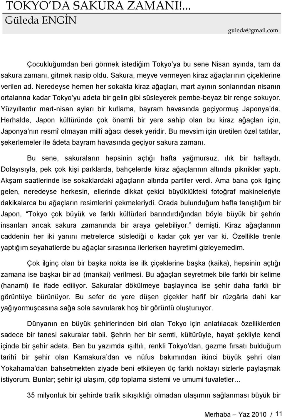 Neredeyse hemen her sokakta kiraz ağaçları, mart ayının sonlarından nisanın ortalarına kadar Tokyo yu adeta bir gelin gibi süsleyerek pembe-beyaz bir renge sokuyor.