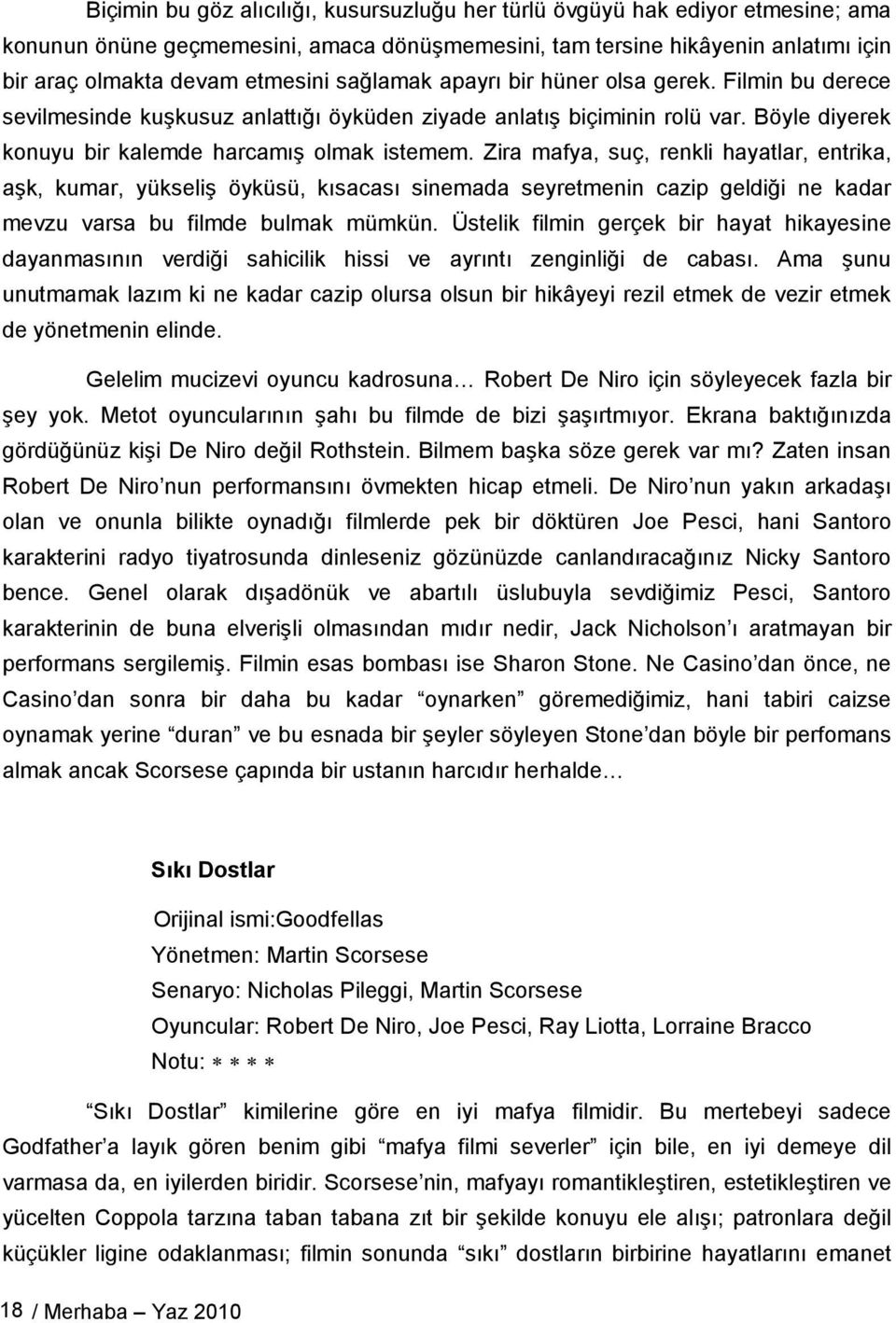 Zira mafya, suç, renkli hayatlar, entrika, aşk, kumar, yükseliş öyküsü, kısacası sinemada seyretmenin cazip geldiği ne kadar mevzu varsa bu filmde bulmak mümkün.