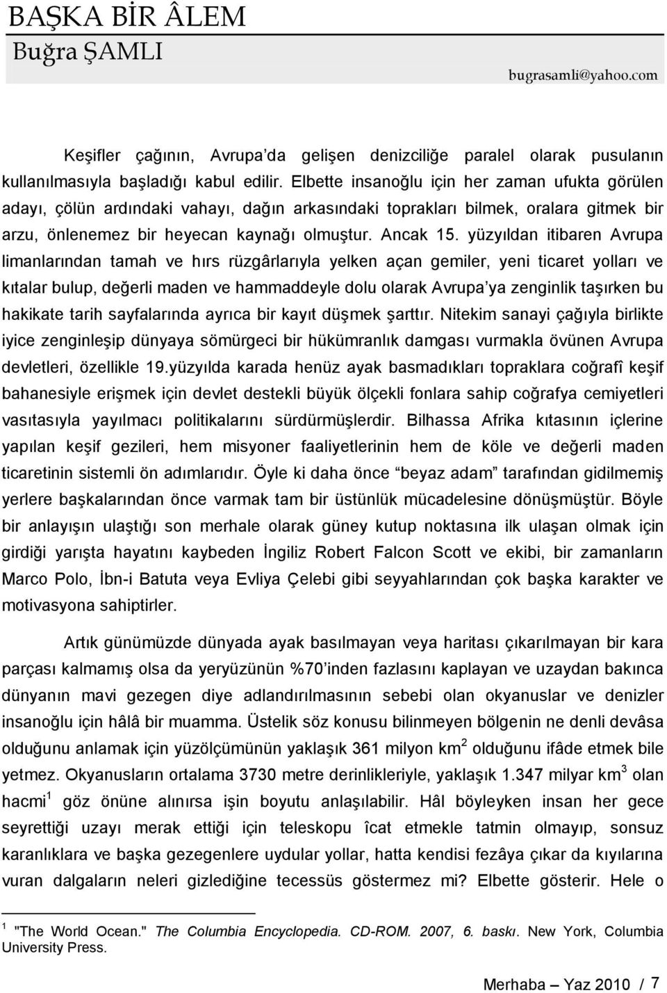 yüzyıldan itibaren Avrupa limanlarından tamah ve hırs rüzgârlarıyla yelken açan gemiler, yeni ticaret yolları ve kıtalar bulup, değerli maden ve hammaddeyle dolu olarak Avrupa ya zenginlik taşırken