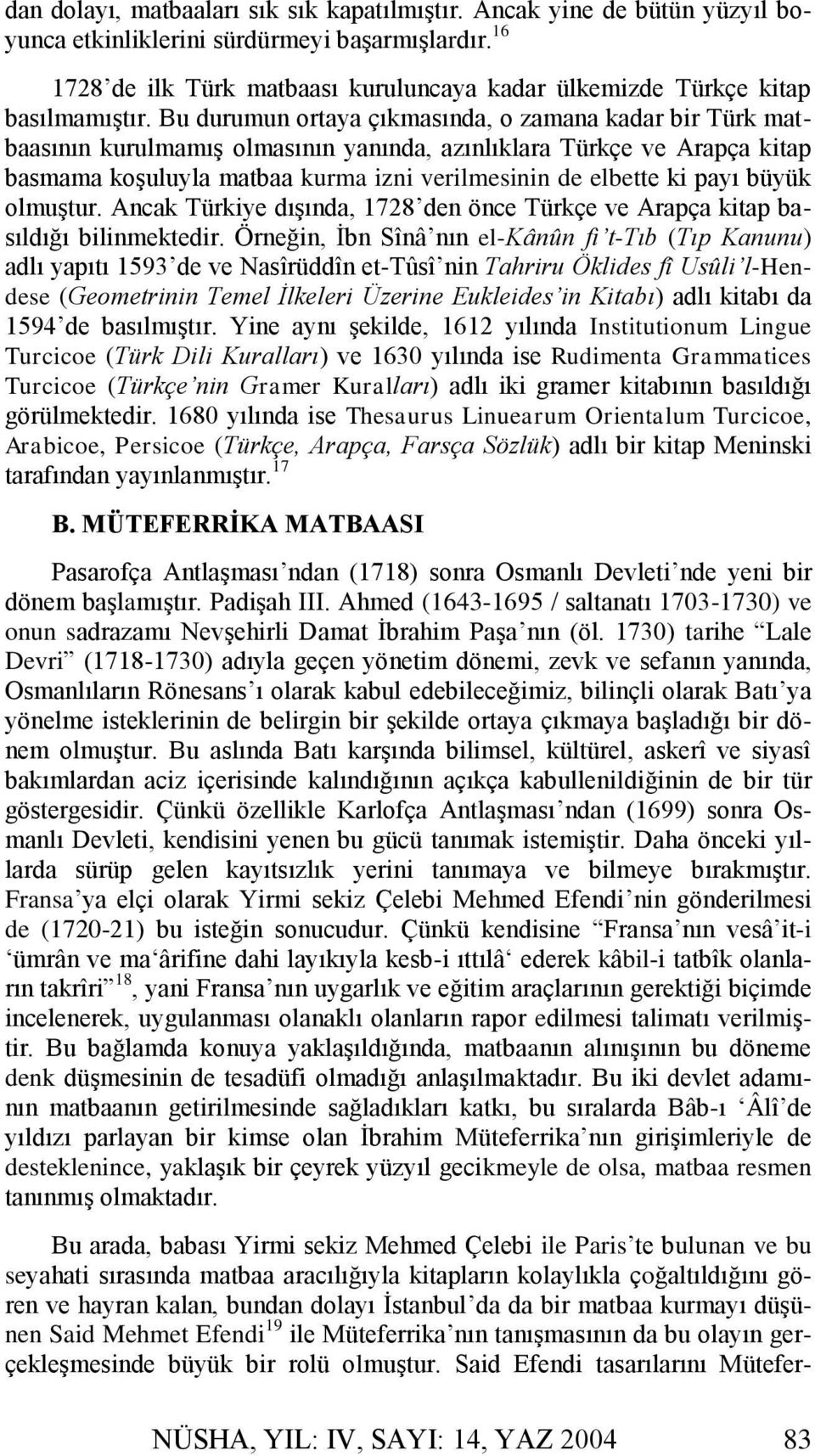 Bu durumun ortaya çıkmasında, o zamana kadar bir Türk matbaasının kurulmamış olmasının yanında, azınlıklara Türkçe ve Arapça kitap basmama koşuluyla matbaa kurma izni verilmesinin de elbette ki payı