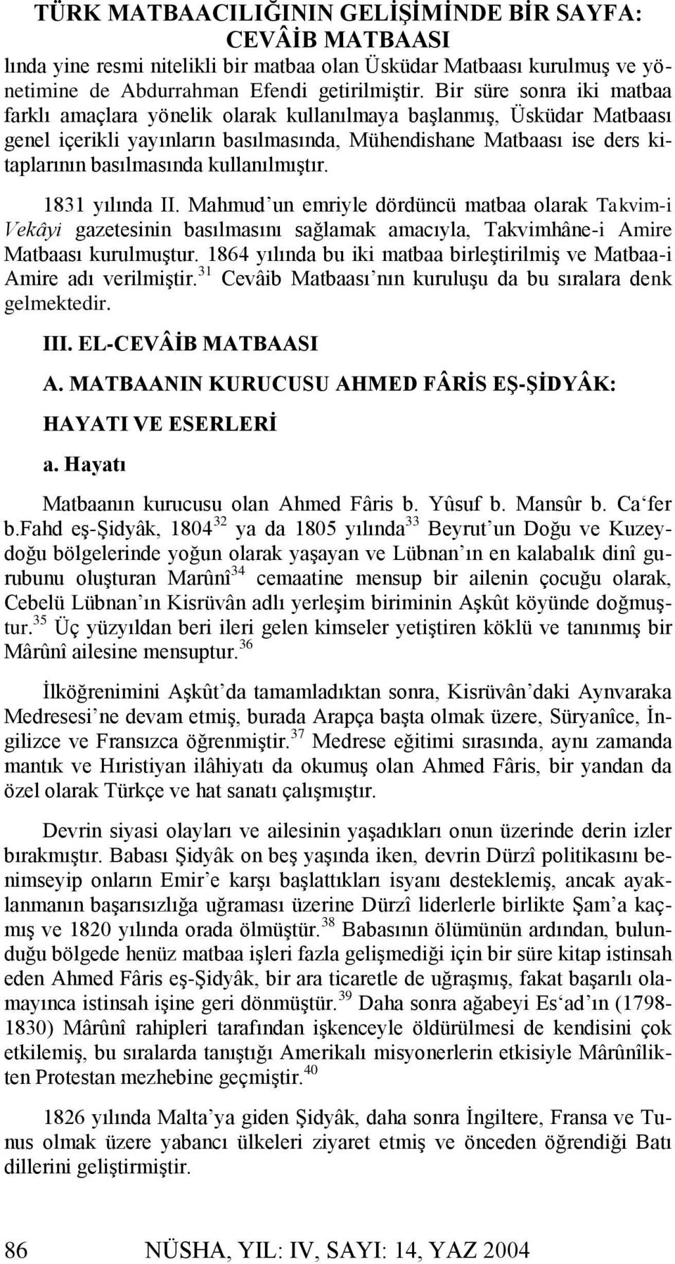 kullanılmıştır. 1831 yılında II. Mahmud un emriyle dördüncü matbaa olarak Takvim-i Vekâyi gazetesinin basılmasını sağlamak amacıyla, Takvimhâne-i Amire Matbaası kurulmuştur.