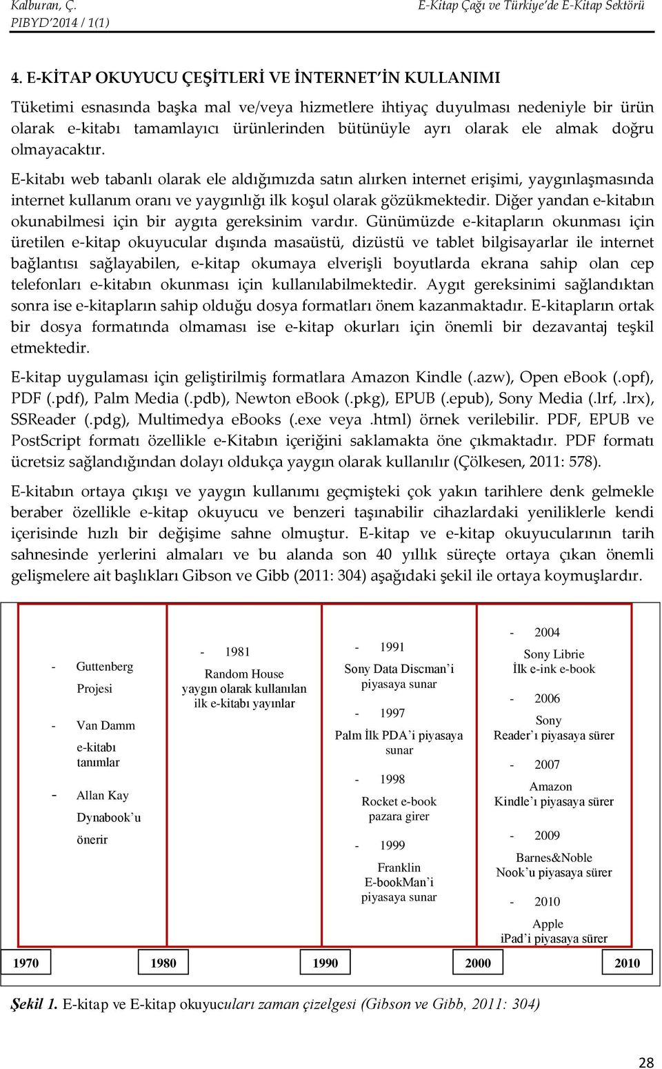 Diğer yandan e-kitabın okunabilmesi için bir aygıta gereksinim vardır.