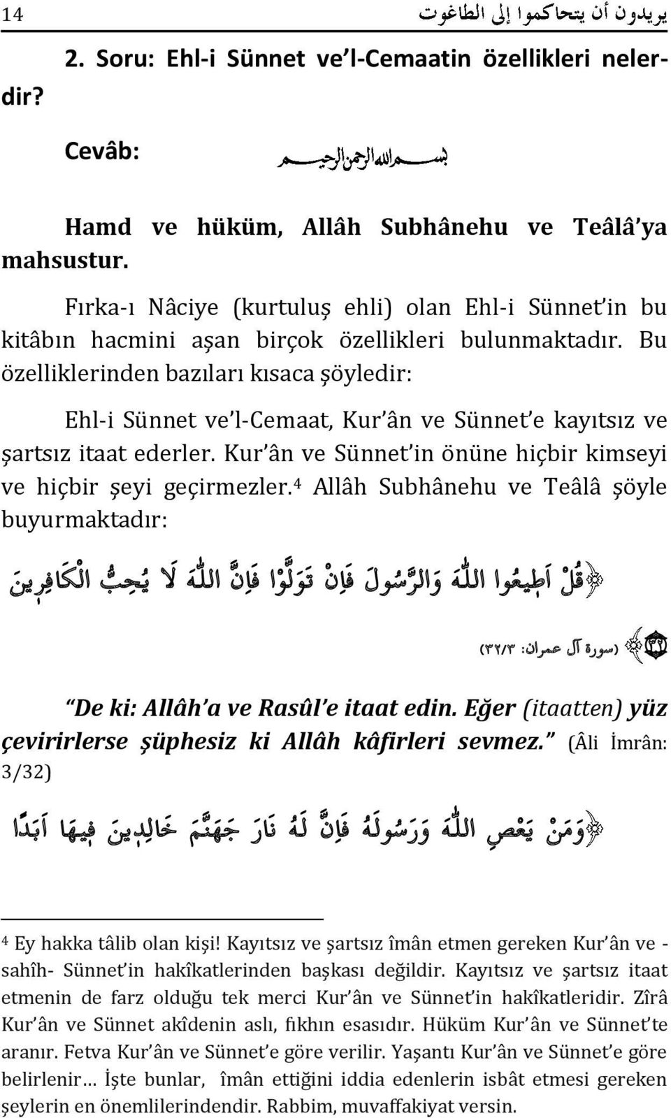 Bu özelliklerinden bazıları kısaca şöyledir: Ehl-i Sünnet ve l-cemaat, Kur ân ve Sünnet e kayıtsız ve şartsız itaat ederler. Kur ân ve Sünnet in önüne hiçbir kimseyi ve hiçbir şeyi geçirmezler.