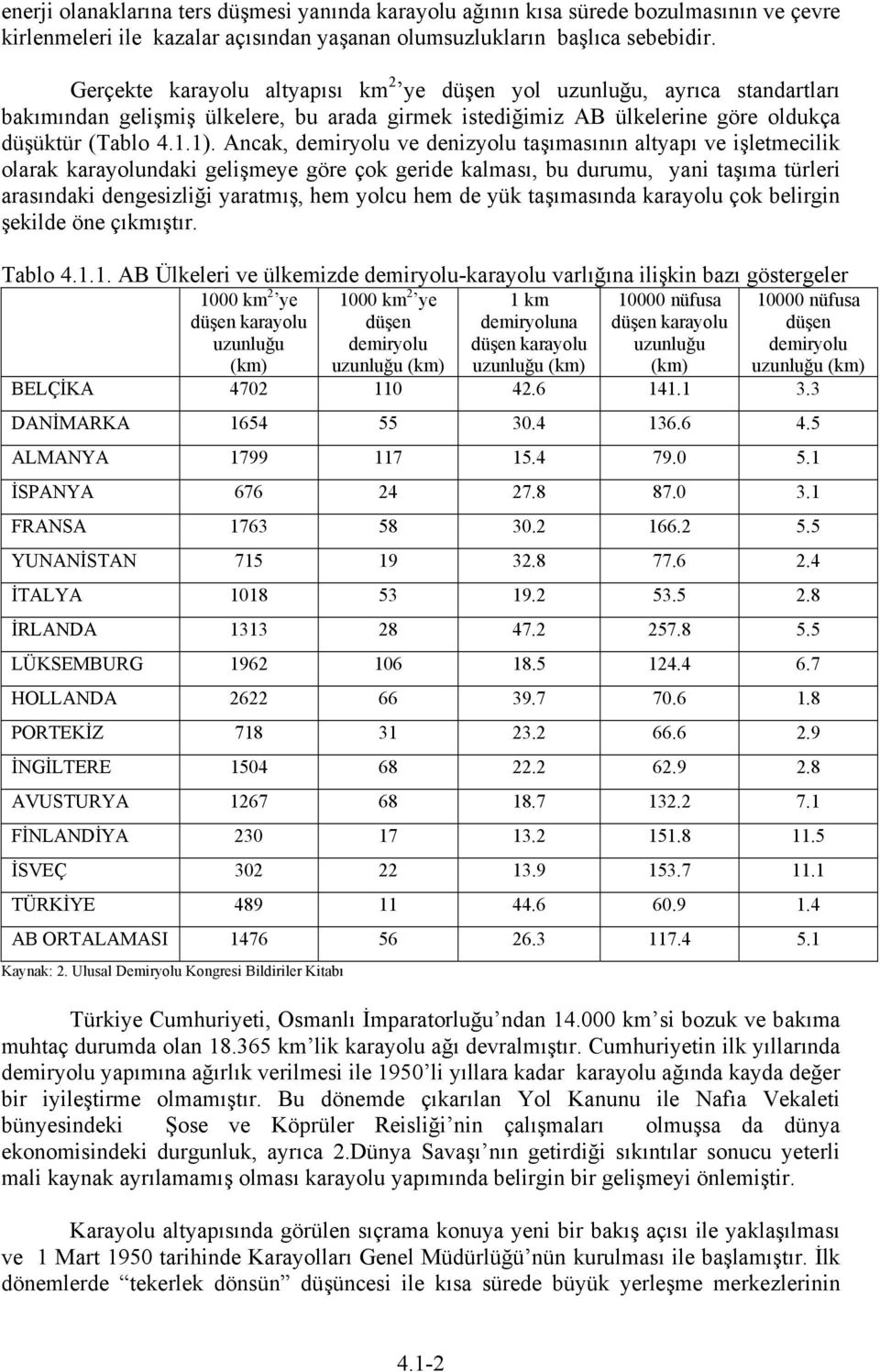 Ancak, demiryolu ve denizyolu taşımasının altyapı ve işletmecilik olarak karayolundaki gelişmeye göre çok geride kalması, bu durumu, yani taşıma türleri arasındaki dengesizliği yaratmış, hem yolcu