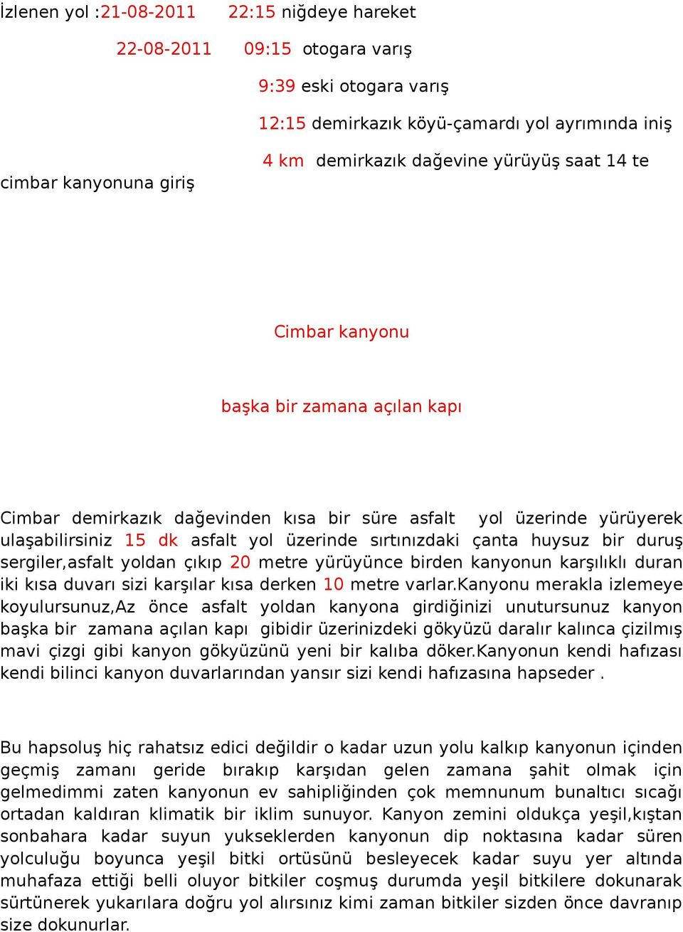 huysuz bir duruş sergiler,asfalt yoldan çıkıp 20 metre yürüyünce birden kanyonun karşılıklı duran iki kısa duvarı sizi karşılar kısa derken 10 metre varlar.