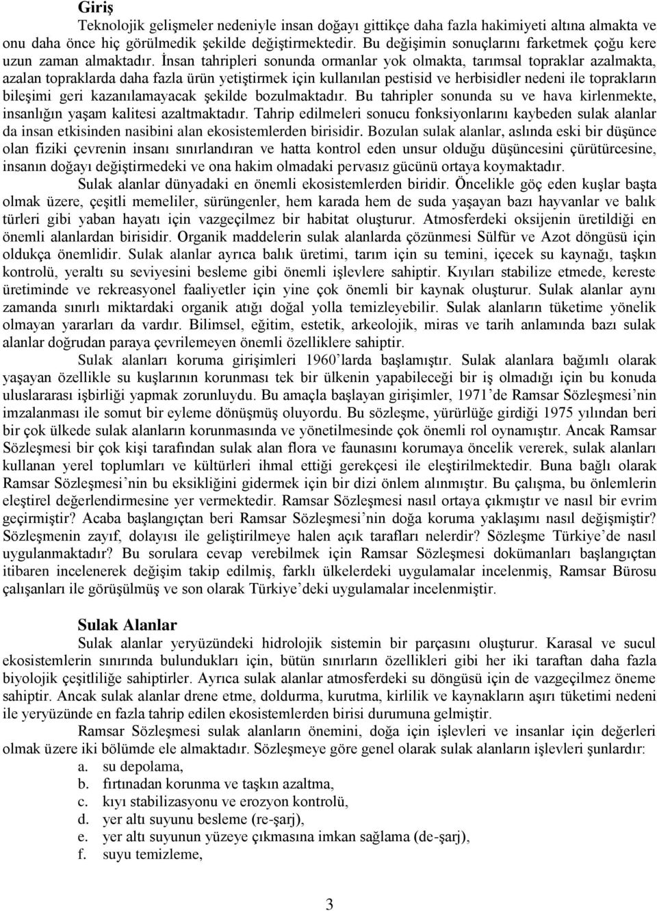 İnsan tahripleri sonunda ormanlar yok olmakta, tarımsal topraklar azalmakta, azalan topraklarda daha fazla ürün yetiştirmek için kullanılan pestisid ve herbisidler nedeni ile toprakların bileşimi