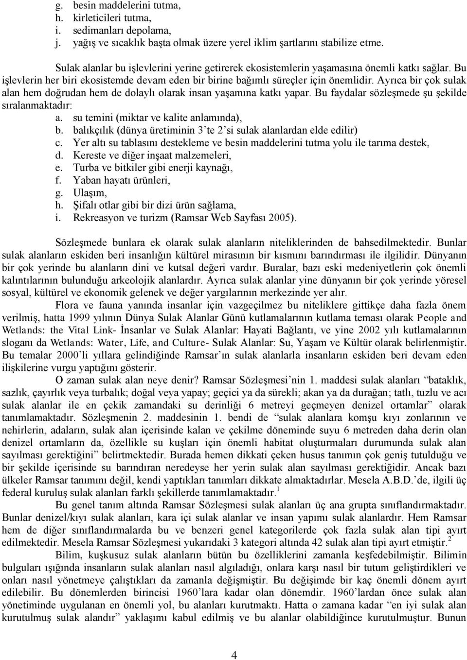 Ayrıca bir çok sulak alan hem doğrudan hem de dolaylı olarak insan yaşamına katkı yapar. Bu faydalar sözleşmede şu şekilde sıralanmaktadır: a. su temini (miktar ve kalite anlamında), b.