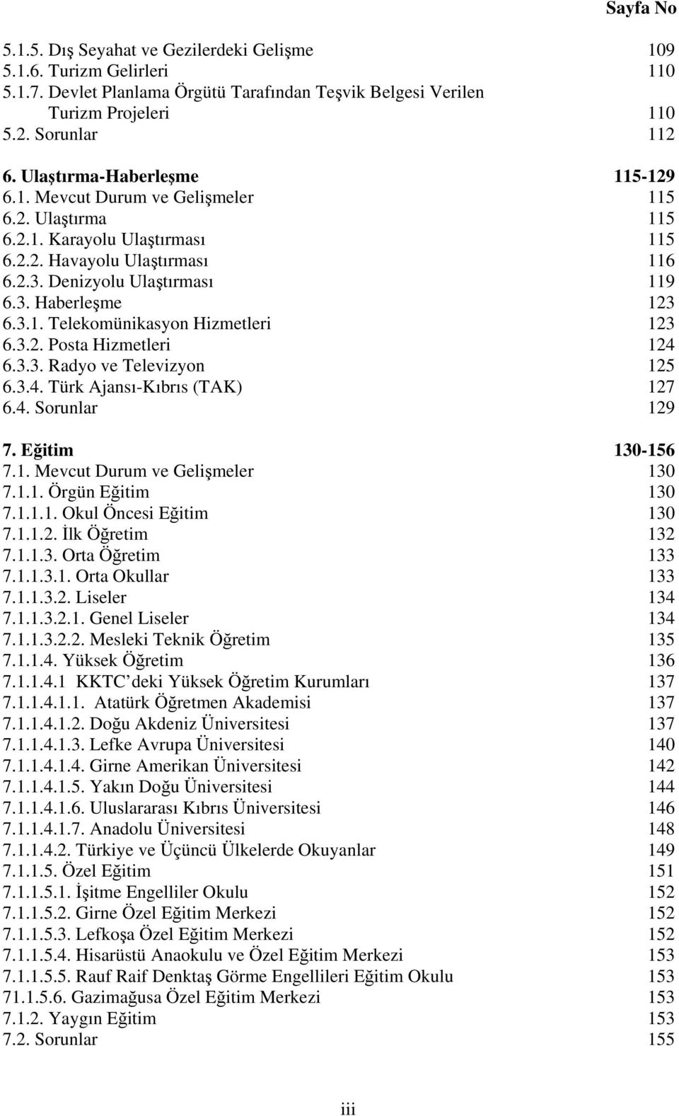 3.1. Telekomünikasyon Hizmetleri 123 6.3.2. Posta Hizmetleri 124 6.3.3. Radyo ve Televizyon 125 6.3.4. Türk Ajansı-Kıbrıs (TAK) 127 6.4. Sorunlar 129 7. Eğitim 130-156 7.1. Mevcut Durum ve Gelişmeler 130 7.