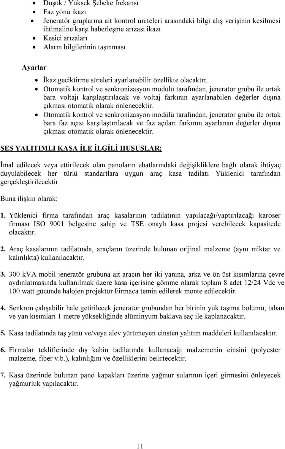 Otomatik kontrol ve senkronizasyon modülü tarafından, jeneratör grubu ile ortak bara voltajı karşılaştırılacak ve voltaj farkının ayarlanabilen değerler dışına çıkması otomatik olarak önlenecektir.