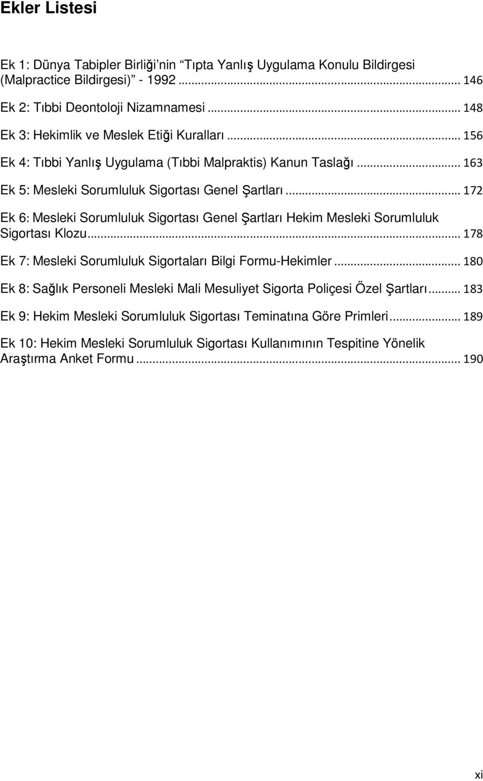 .. 172 Ek 6: Mesleki Sorumluluk Sigortası Genel artları Hekim Mesleki Sorumluluk Sigortası Klozu... 178 Ek 7: Mesleki Sorumluluk Sigortaları Bilgi Formu-Hekimler.