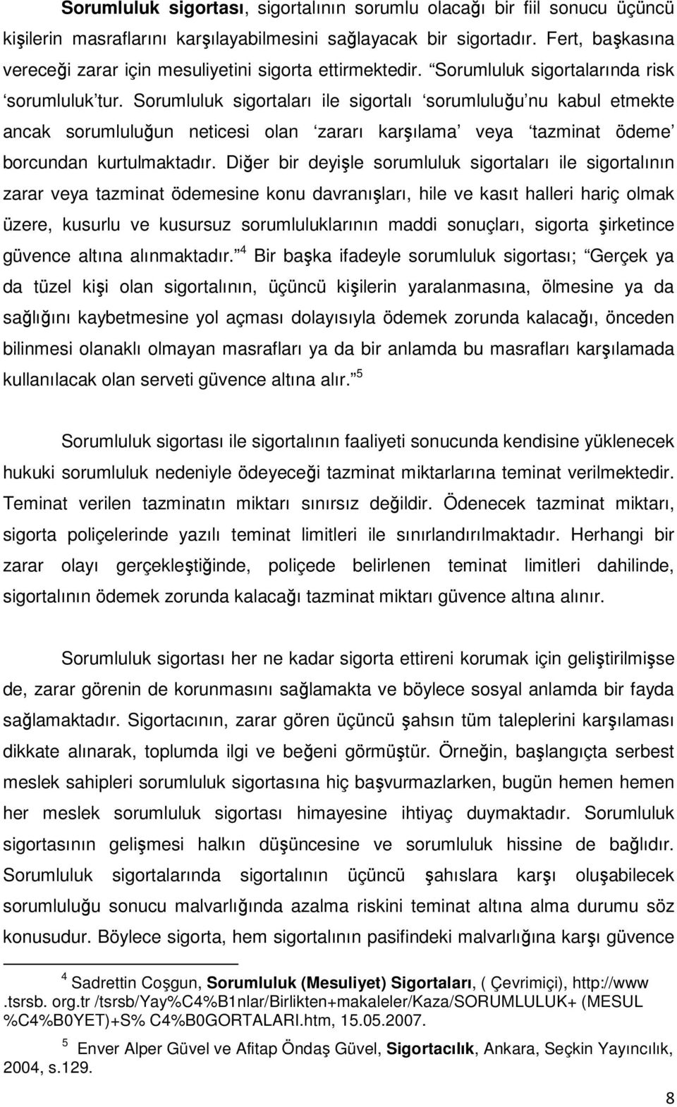 Sorumluluk sigortaları ile sigortalı sorumluluğu nu kabul etmekte ancak sorumluluğun neticesi olan zararı karşılama veya tazminat ödeme borcundan kurtulmaktadır.