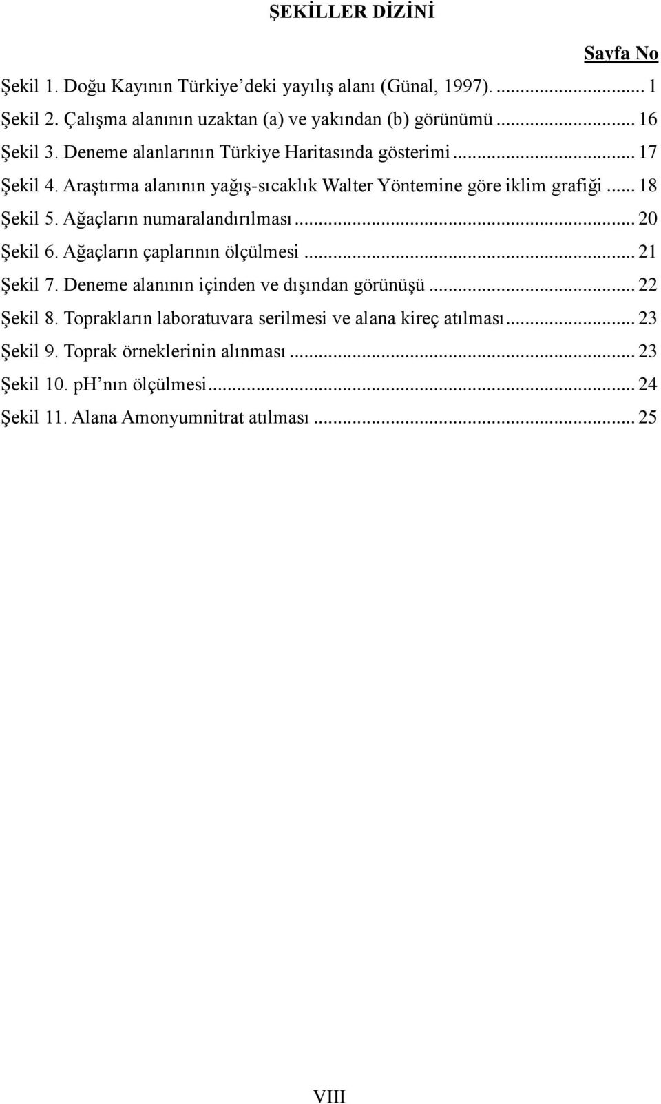 Ağaçların numaralandırılması... 20 ġekil 6. Ağaçların çaplarının ölçülmesi... 21 ġekil 7. Deneme alanının içinden ve dıģından görünüģü... 22 ġekil 8.